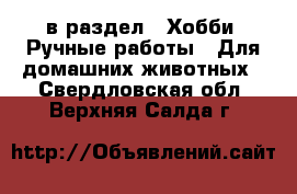  в раздел : Хобби. Ручные работы » Для домашних животных . Свердловская обл.,Верхняя Салда г.